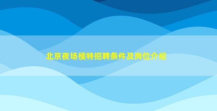 北京夜场模特招聘条件及岗位介绍